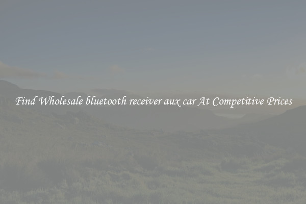 Find Wholesale bluetooth receiver aux car At Competitive Prices